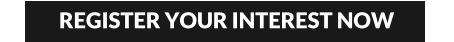 REGISTER YOUR INTEREST NOW